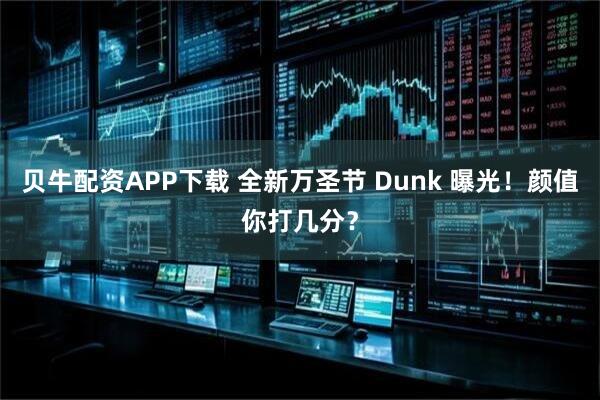 贝牛配资APP下载 全新万圣节 Dunk 曝光!颜值你打几分?