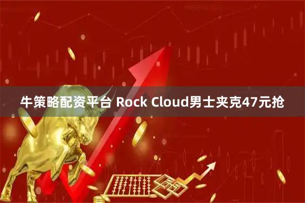 牛策略配资平台 Rock Cloud男士夹克47元抢