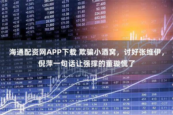 海通配资网APP下载 欺骗小酒窝，讨好张维伊，倪萍一句话让强撑的董璇慌了