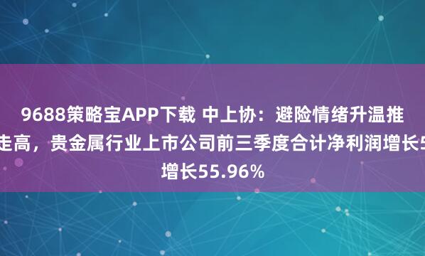 9688策略宝APP下载 中上协：避险情绪升温推动金价走高，贵金属行业上市公司前三季度合计净利润增长55.96%