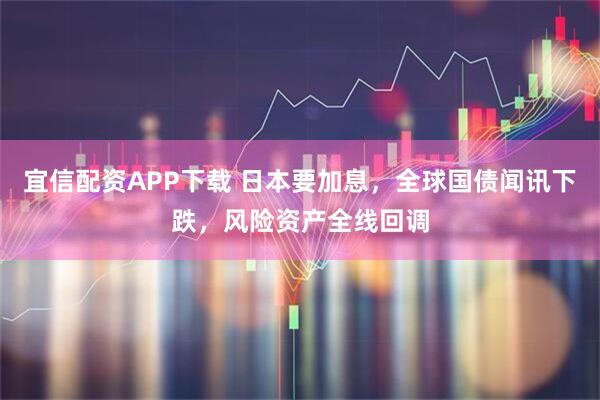 宜信配资APP下载 日本要加息,全球国债闻讯下跌,风险资产全线回调