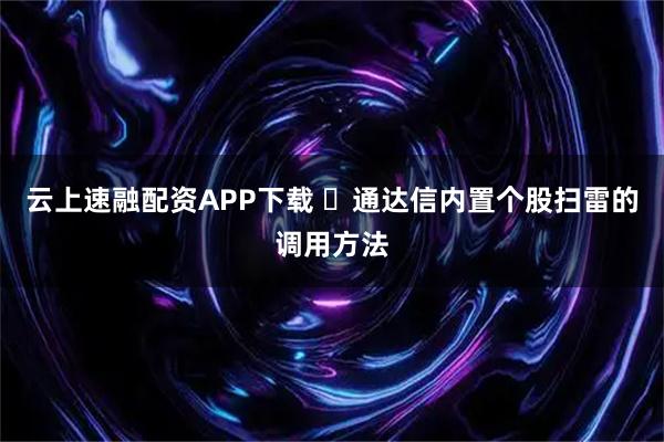 云上速融配资APP下载 ​通达信内置个股扫雷的调用方法