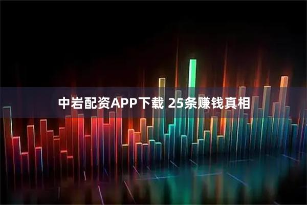 中岩配资APP下载 25条赚钱真相