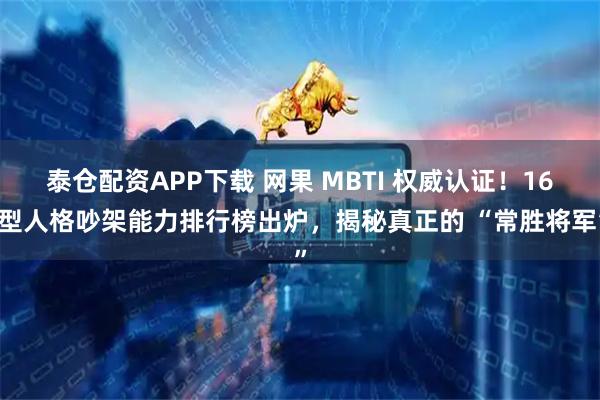 泰仓配资APP下载 网果 MBTI 权威认证！16 型人格吵架能力排行榜出炉，揭秘真正的 “常胜将军”