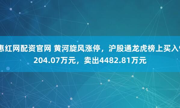 惠红网配资官网 黄河旋风涨停，沪股通龙虎榜上买入9204.07万元，卖出4482.81万元