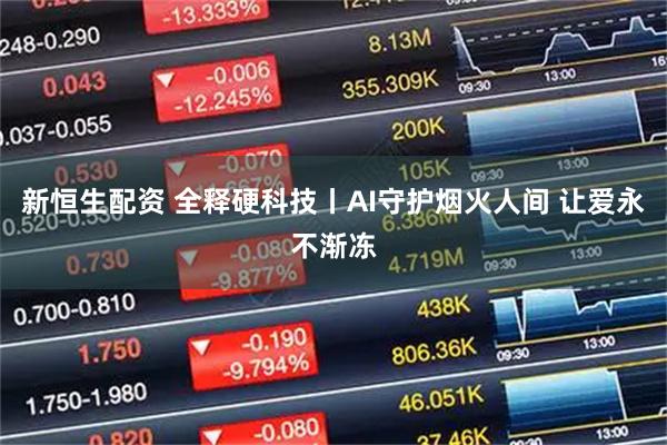 新恒生配资 全释硬科技丨AI守护烟火人间 让爱永不渐冻